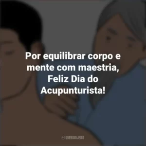 Por equilibrar corpo e mente com maestria, Feliz Dia do Acupunturista! Dia do Acupunturista