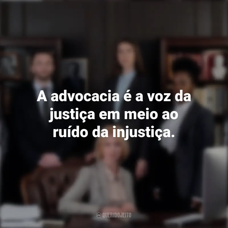 Frases Dia Do Advogado: A advocacia é a voz da justiça em meio ao ruído da injustiça.