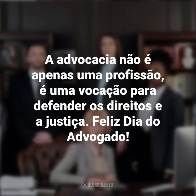 Frases De Feliz Dia Do Advogado: A advocacia não é apenas uma profissão, é uma vocação para defender os direitos e a justiça. Feliz Dia do Advogado!