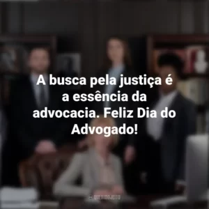 A busca pela justiça é a essência da advocacia. Feliz Dia do Advogado! Dia do Advogado