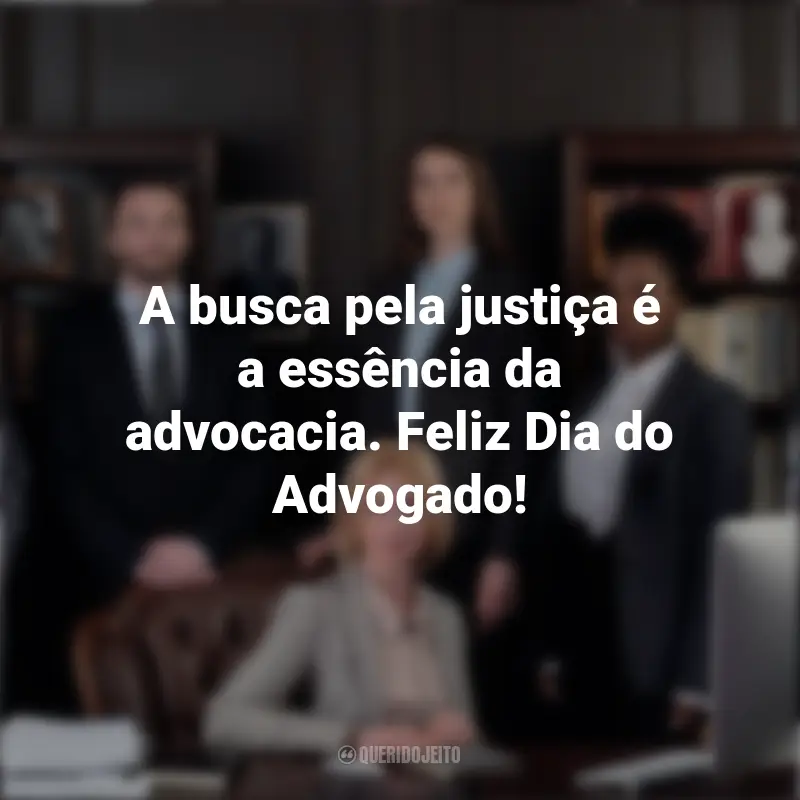 Feliz Dia Do Advogado Frases: A busca pela justiça é a essência da advocacia. Feliz Dia do Advogado!