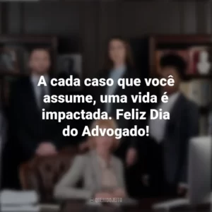 A cada caso que você assume, uma vida é impactada. Feliz Dia do Advogado! Dia do Advogado