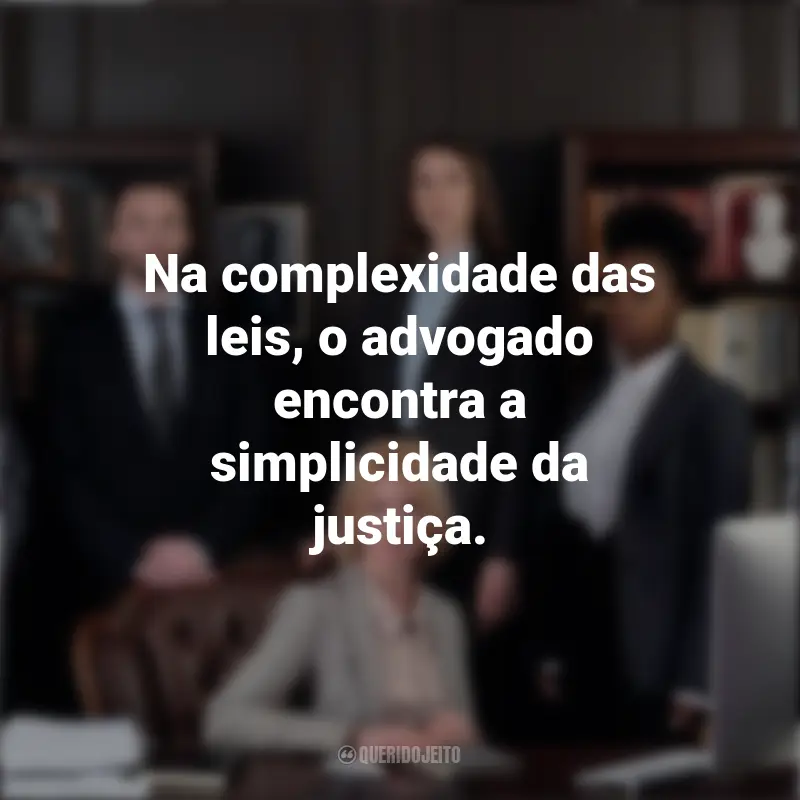 Frases Dia Do Advogado: Na complexidade das leis, o advogado encontra a simplicidade da justiça.