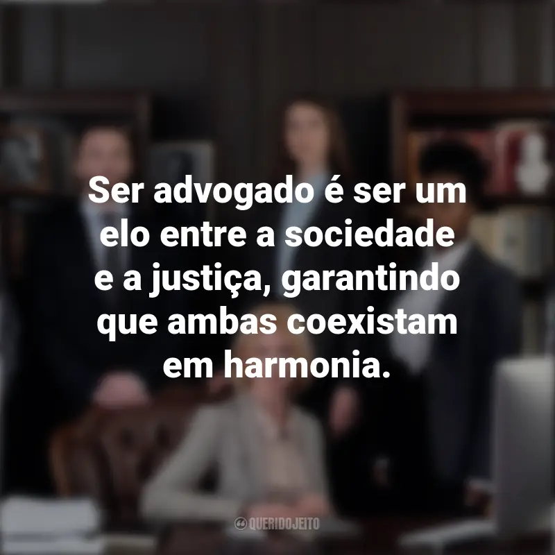 Feliz Dia Do Advogado Frases: Ser advogado é ser um elo entre a sociedade e a justiça, garantindo que ambas coexistam em harmonia.