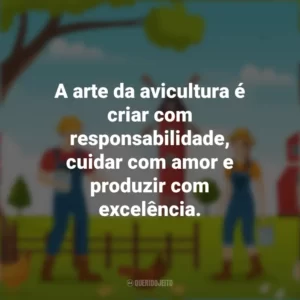 A arte da avicultura é criar com responsabilidade, cuidar com amor e produzir com excelência. Dia do Avicultor