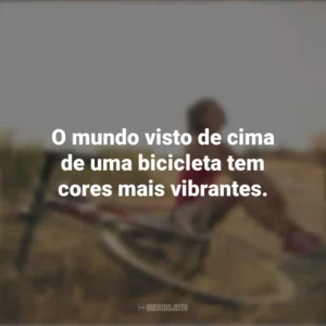 O mundo visto de cima de uma bicicleta tem cores mais vibrantes. Dia do Ciclista