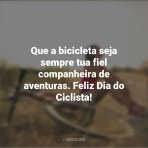 Que a bicicleta seja sempre tua fiel companheira de aventuras. Feliz Dia do Ciclista! Dia do Ciclista