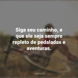 Siga seu caminho, e que ele seja sempre repleto de pedaladas e aventuras. Dia do Ciclista