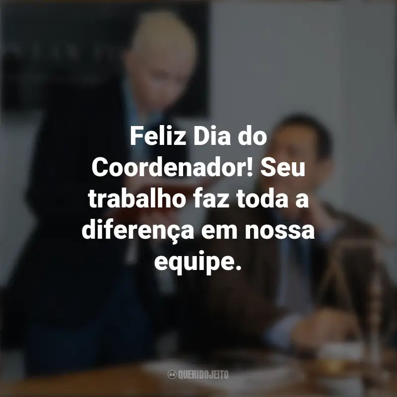 Dia do Coordenador Frases: Feliz Dia do Coordenador! Seu trabalho faz toda a diferença em nossa equipe.