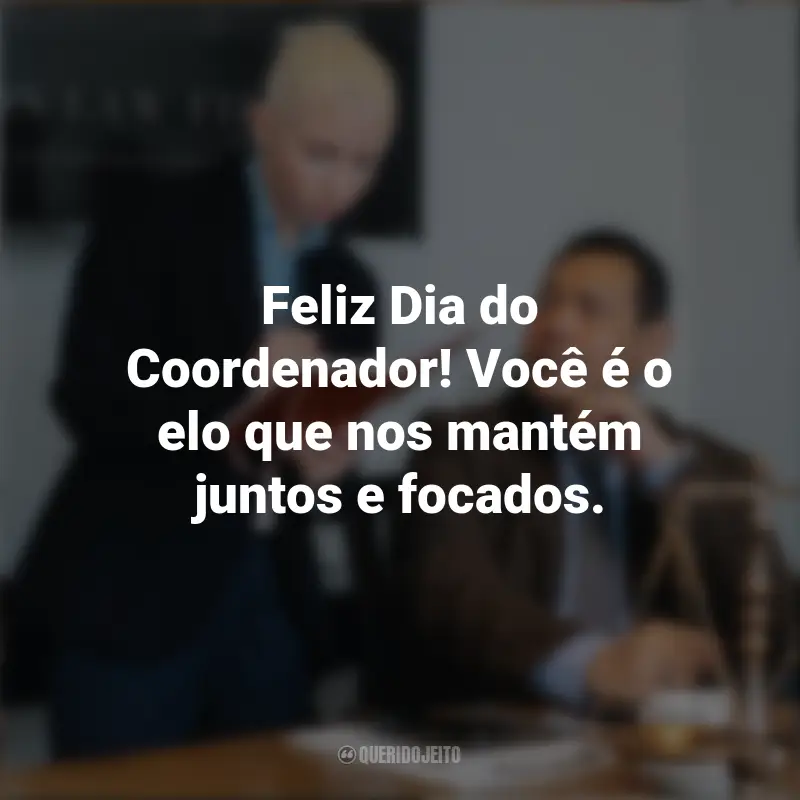 Frases do Dia do Coordenador: Feliz Dia do Coordenador! Você é o elo que nos mantém juntos e focados.