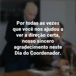 Por todas as vezes que você nos ajudou a ver a direção certa, nosso sincero agradecimento neste Dia do Coordenador. Dia do Coordenador