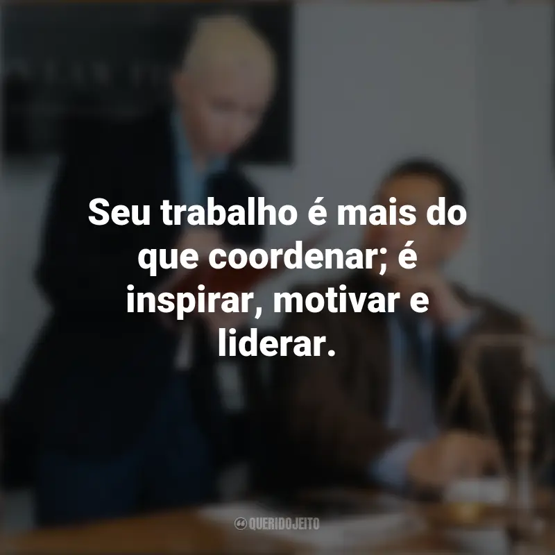 Pensamentos Dia do Coordenador: Seu trabalho é mais do que coordenar; é inspirar, motivar e liderar.