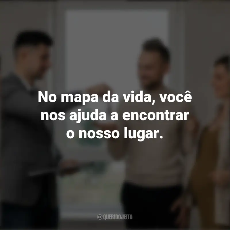 Frases de Dia do Corretor de Imóveis: No mapa da vida, você nos ajuda a encontrar o nosso lugar.