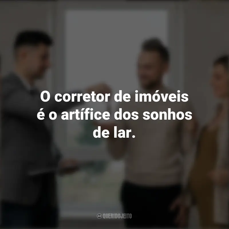 Frases Dia do Corretor de Imóveis: O corretor de imóveis é o artífice dos sonhos de lar.