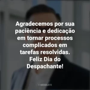 Agradecemos por sua paciência e dedicação em tornar processos complicados em tarefas resolvidas. Feliz Dia do Despachante! Dia do Despachante