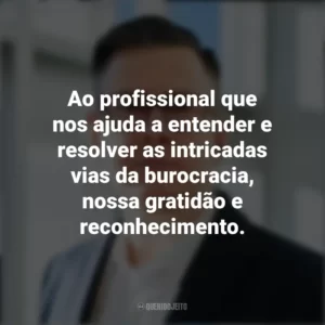 Ao profissional que nos ajuda a entender e resolver as intricadas vias da burocracia, nossa gratidão e reconhecimento. Dia do Despachante