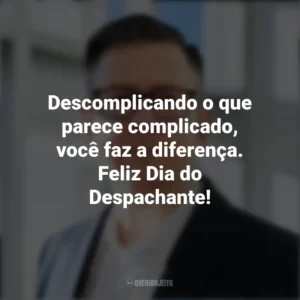 Descomplicando o que parece complicado, você faz a diferença. Feliz Dia do Despachante! Dia do Despachante