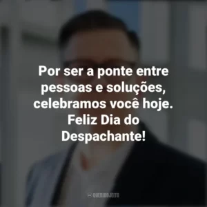Por ser a ponte entre pessoas e soluções, celebramos você hoje. Feliz Dia do Despachante! Dia do Despachante