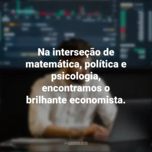 Na interseção de matemática, política e psicologia, encontramos o brilhante economista. Dia do Economista