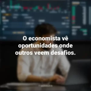 O economista vê oportunidades onde outros veem desafios. Dia do Economista