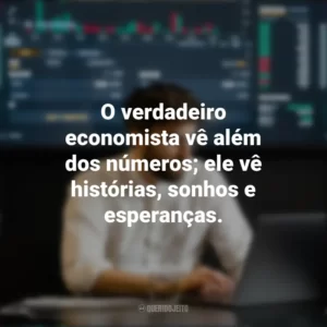O verdadeiro economista vê além dos números; ele vê histórias, sonhos e esperanças. Dia do Economista