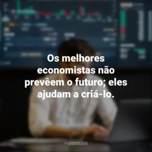 Os melhores economistas não prevêem o futuro; eles ajudam a criá-lo. Dia do Economista