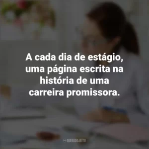 A cada dia de estágio, uma página escrita na história de uma carreira promissora. Dia do Estagiário