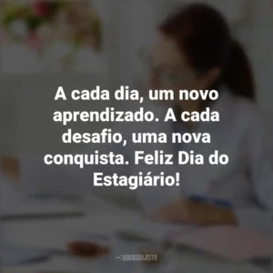 A cada dia, um novo aprendizado. A cada desafio, uma nova conquista. Feliz Dia do Estagiário! Dia do Estagiário