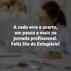 A cada erro e acerto, um passo a mais na jornada profissional. Feliz Dia do Estagiário! Dia do Estagiário