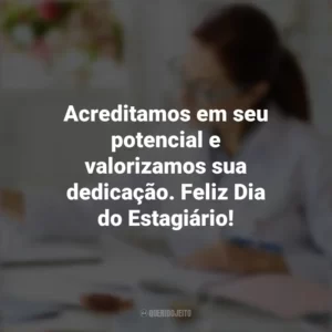 Acreditamos em seu potencial e valorizamos sua dedicação. Feliz Dia do Estagiário! Dia do Estagiário