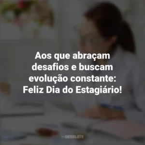 Aos que abraçam desafios e buscam evolução constante: Feliz Dia do Estagiário! Dia do Estagiário