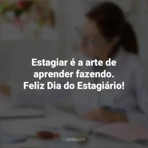 Estagiar é a arte de aprender fazendo. Feliz Dia do Estagiário! Dia do Estagiário