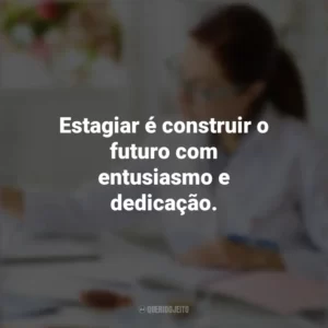 Estagiar é construir o futuro com entusiasmo e dedicação. Dia do Estagiário