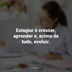 Estagiar é crescer, aprender e, acima de tudo, evoluir. Dia do Estagiário