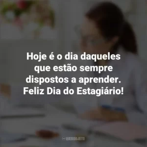 Hoje é o dia daqueles que estão sempre dispostos a aprender. Feliz Dia do Estagiário! Dia do Estagiário