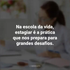 Na escola da vida, estagiar é a prática que nos prepara para grandes desafios. Dia do Estagiário