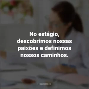 No estágio, descobrimos nossas paixões e definimos nossos caminhos. Dia do Estagiário
