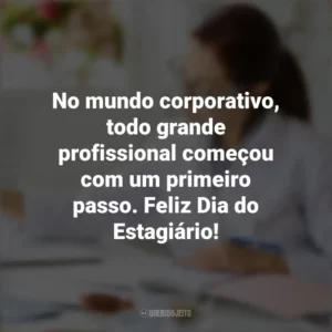 No mundo corporativo, todo grande profissional começou com um primeiro passo. Feliz Dia do Estagiário! Dia do Estagiário