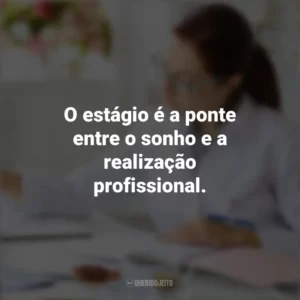 O estágio é a ponte entre o sonho e a realização profissional. Dia do Estagiário