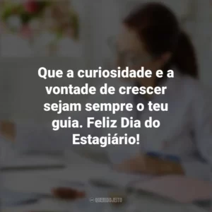 Que a curiosidade e a vontade de crescer sejam sempre o teu guia. Feliz Dia do Estagiário! Dia do Estagiário
