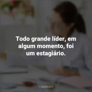 Todo grande líder, em algum momento, foi um estagiário. Dia do Estagiário