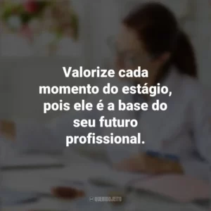 Valorize cada momento do estágio, pois ele é a base do seu futuro profissional. Dia do Estagiário