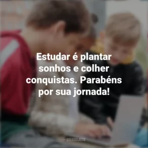 Estudar é plantar sonhos e colher conquistas. Parabéns por sua jornada! Dia do Estudante