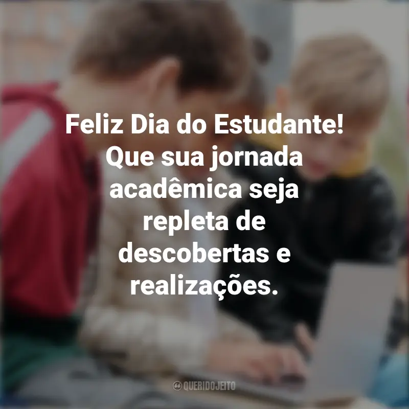 Dia do Estudante Frases : Feliz Dia do Estudante! Que sua jornada acadêmica seja repleta de descobertas e realizações.