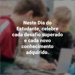 Neste Dia do Estudante, celebre cada desafio superado e cada novo conhecimento adquirido. Dia do Estudante