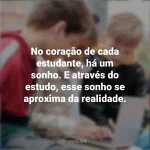 No coração de cada estudante, há um sonho. E através do estudo, esse sonho se aproxima da realidade. Dia do Estudante