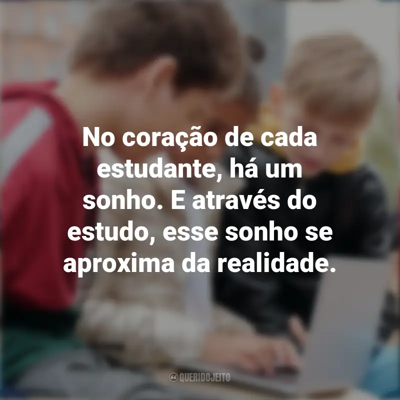 Frases Dia do Estudante: No coração de cada estudante, há um sonho. E através do estudo, esse sonho se aproxima da realidade.