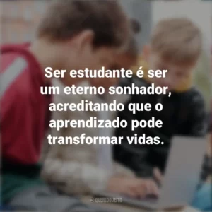 Ser estudante é ser um eterno sonhador, acreditando que o aprendizado pode transformar vidas. Dia do Estudante