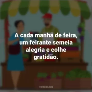 A cada manhã de feira, um feirante semeia alegria e colhe gratidão. Dia do Feirante