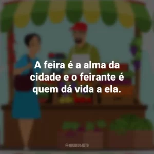 A feira é a alma da cidade e o feirante é quem dá vida a ela. Dia do Feirante